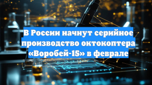 В России начнут серийное производство октокоптера «Воробей-15» в феврале