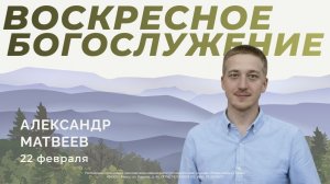 Воскресное Богослужение 22.02.2026г. Александр Матвеев. Церковь "Новая Жизнь".