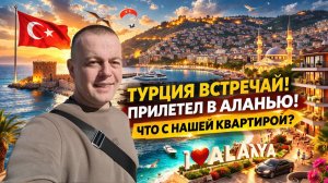 ТУРЦИЯ ВСТРЕЧАЙ! ПРИЛЕТЕЛ В АЛАНЬЮ! Что с нашей квартирой?