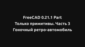 FreeCAD 0.21.1 Part Только примитивы. Часть 3. Гоночный ретро-автомобиль. детская модель.