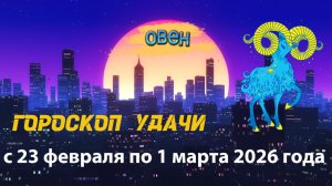 Гороскоп удачи с 23 февраля по 1 марта 2026 года. Овен