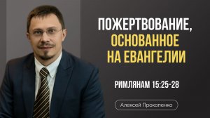 Пожертвование, основанное на Евангелии | Римлянам 15:25-28 | Алексей Прокопенко
