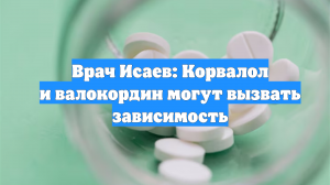 Врач Исаев: Корвалол и валокордин могут вызвать зависимость
