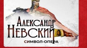 Символ - опера  Александр Невский. Русь триединая.