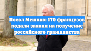 Посол Мешков: 170 французов подали заявки на получение российского гражданства