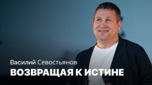 Возвращая к истине | Василий Севостьянов | Проповеди онлайн | Церковь Завета