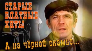 А НА ЧЕРНОЙ СКАМЬЕ Старые блатные хиты Русский Шансон