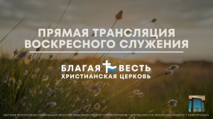 Трансляция Воскресного служения Благая Весть г. Новотроицк