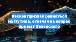 Песков призвал равняться на Путина, отвечая на вопрос про мат Зеленского