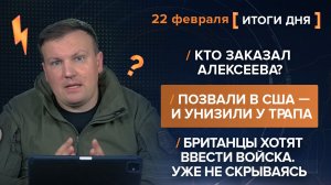 Британцы хотят ввести войска. Позвали в США — и унизили. Кто заказал Алексеева? - итоги 22 февраля