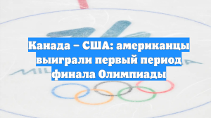 Канада – США: американцы выиграли первый период финала Олимпиады