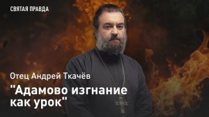 "Адамово изгнание как урок": Прощёное воскресенье и наставления на Великий пост — отец Андрей Ткачёв