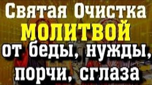 Святая Очистка Молитвой от беды, нужды, порчи, сглаза, злого языка, завистников. Сильная Вычитка