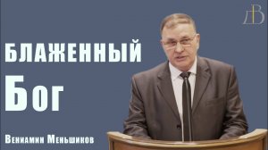 "Блаженный Бог" - Вениамин Меньшиков | Проповедь