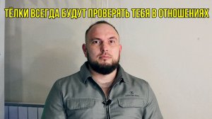 Тёлки всегда будут проверять тебя в отношениях