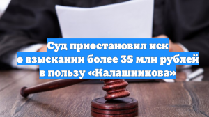 Суд приостановил иск о взыскании более 35 млн рублей в пользу «Калашникова»
