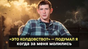 «Это колдовство» - Подумал я, когда за меня молились.