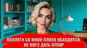 Коллеги со мной плохо обращаются. Не могу дать отпор