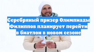 Серебряный призер Олимпиады Филиппов планирует перейти в биатлон в новом сезоне