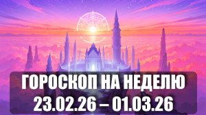Гороскоп на неделю с 23 февраля по 01 марта 2026