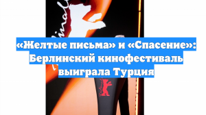 «Желтые письма» и «Спасение»: Берлинский кинофестиваль выиграла Турция