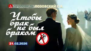 ЧТОБЫ БРАК НЕ БЫЛ БРАКОМ. 21.02.2026 г. Проповедь - Лозовский С.А.