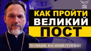 КАК ПРОЙТИ ВЕЛИКОПОСТНОЕ ПОПРИЩЕ. ПРОТОИЕРЕЙ ВАСИЛИЙ ГЕЛЕВАН. ПОЗИЦИЯ