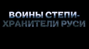 ВОИНЫ СТЕПИ-ХРАНИТЕЛИ РУСИ