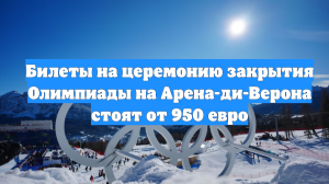 Билеты на церемонию закрытия Олимпиады на Арена-ди-Верона стоят от 950 евро