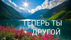 ПЕСНЯ "ТЕПЕРЬ ТЫ ДРУГОЙ"