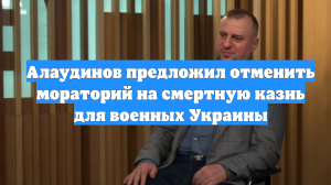 Алаудинов предложил отменить мораторий на смертную казнь для военных Украины