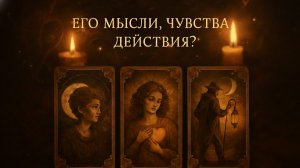 ВАШИ ОТНОШЕНИЯ: ЕГО МЫСЛИ, ЧУВСТВА, ДЕЙСТВИЯ?