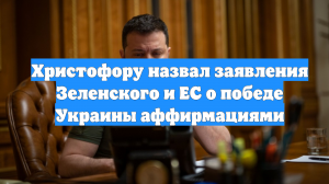 Христофору назвал заявления Зеленского и ЕС о победе Украины аффирмациями