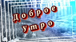 Доброе утро! Пробудилось все кругом, это утро за окном! Песня с добрым утром
