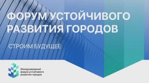 МЕЖДУНАРОДНЫЙ ФОРУМ УСТОЙЧИВОГО РАЗВИТИЯ ГОРОДОВ 2025