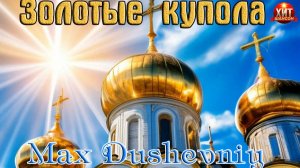 Премьера Шансона Души! ЗОЛОТЫЕ КУПОЛА - Max Dushevniy