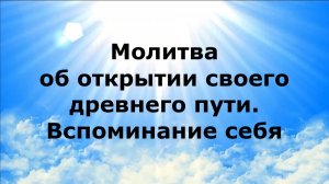 МОЛИТВА ОБ ОТКРЫТИИ СВОЕГО ДРЕВНЕГО ПУТИ. ВСПОМИНАНИЕ СЕБЯ #наянабелосвет