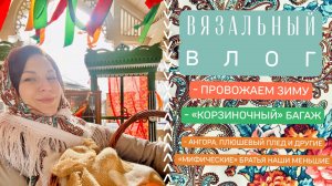 ВЛОГ: Провожаем зиму☀️Готовые корзиночки для «Багажа»👜Ангора и Плюш - это не только ценный мех!🥰