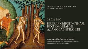 Утреня и изобразительные на русском языке. Воспоминание Адамова изгнание. 22 февраля 2026