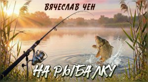 Вячеслав Чен - На рыбалку (Официальная ПРЕМЬЕРА 2026)