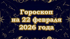 Гороскоп на 22 февраля  2026 года