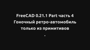 FreeCAD Part Гоночный ретро-автомобиль из примитивов. Часть 4. Детская модель,