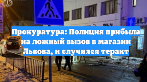 Прокуратура: Полиция прибыла на ложный вызов в магазин Львова, и случился теракт
