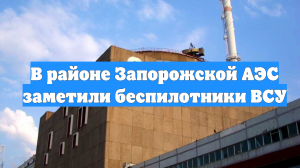 В районе Запорожской АЭС заметили беспилотники ВСУ