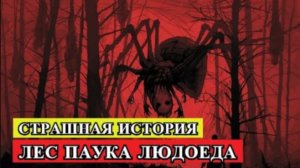 ЛЕС ПАУКА ЛЮДОЕДА (Страшная история)