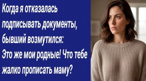 Истории со Смыслом/Когда я отказалась подписывать документы, бывший возмутился: — Это же мои родные!