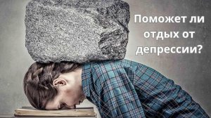 Поможет ли отдых от депрессии? Интервью Вячеслава Рузова