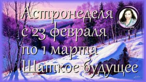 Астронеделя с 23 февраля по 1 марта. Шаткое будущее