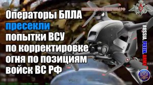 ✔️ Операторы БПЛА пресекли попытки ВСУ по  корректировке огня по позициям войск ВС РФ