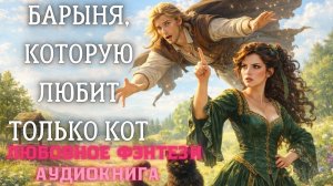 АУДИОКНИГА ЛЮБОВНОЕ ФЭНТЕЗИ: БАРЫНЯ, КОТОРУЮ ЛЮБИТ ТОЛЬКО КОТ СЛУШАТЬ
